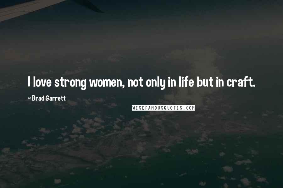 Brad Garrett Quotes: I love strong women, not only in life but in craft.