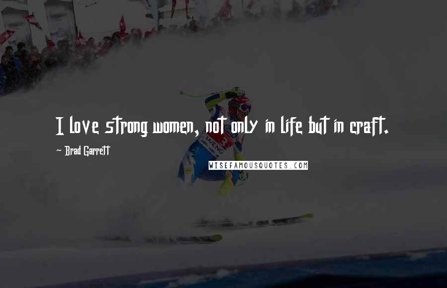 Brad Garrett Quotes: I love strong women, not only in life but in craft.