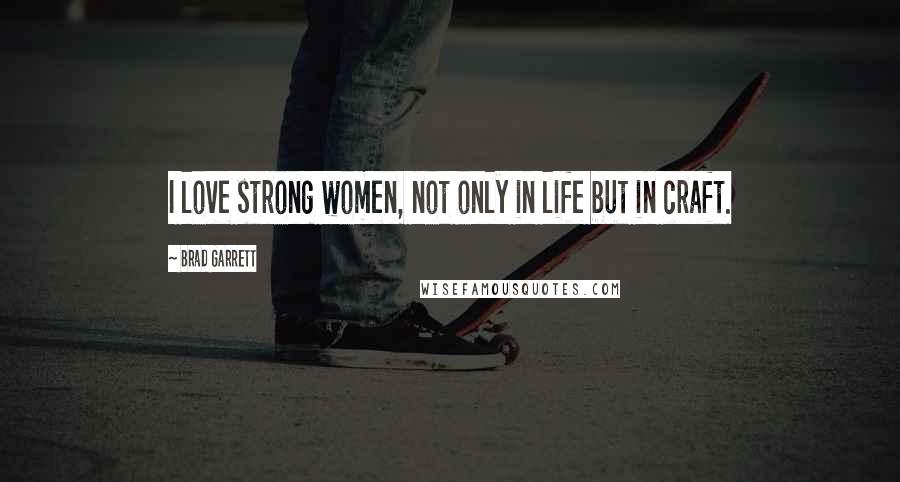 Brad Garrett Quotes: I love strong women, not only in life but in craft.