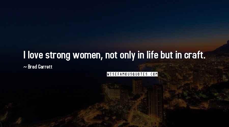 Brad Garrett Quotes: I love strong women, not only in life but in craft.