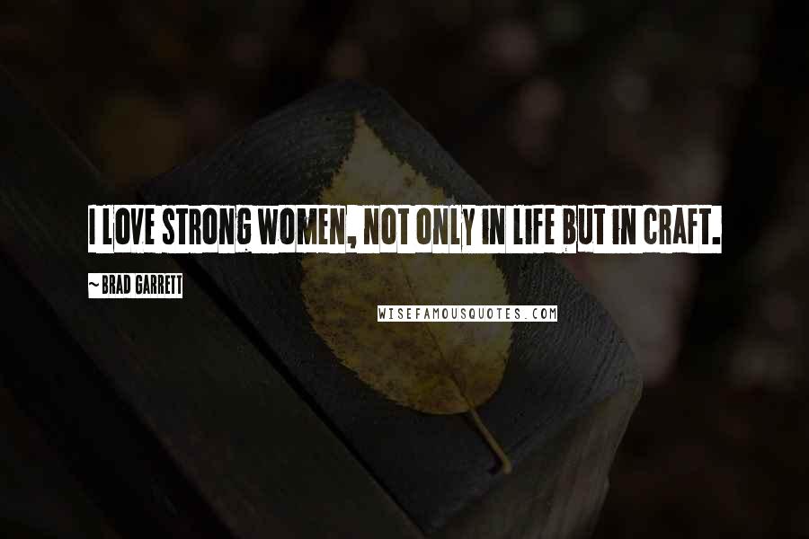 Brad Garrett Quotes: I love strong women, not only in life but in craft.