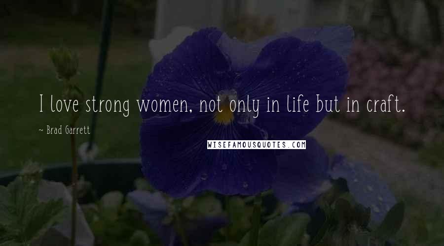 Brad Garrett Quotes: I love strong women, not only in life but in craft.