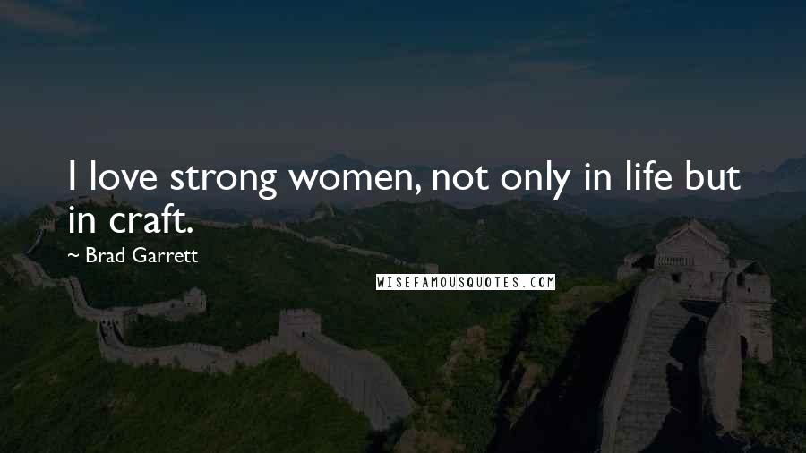 Brad Garrett Quotes: I love strong women, not only in life but in craft.