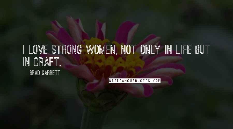 Brad Garrett Quotes: I love strong women, not only in life but in craft.