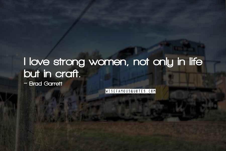 Brad Garrett Quotes: I love strong women, not only in life but in craft.