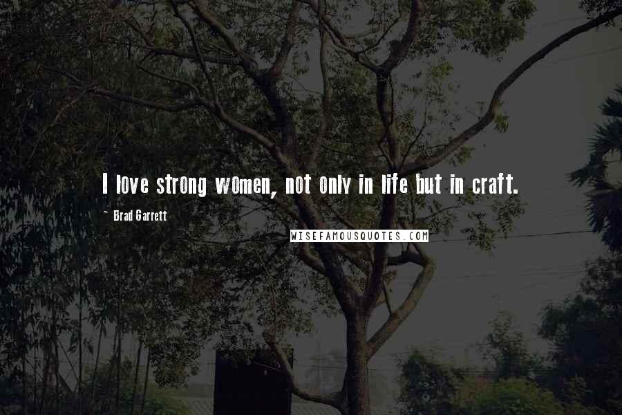 Brad Garrett Quotes: I love strong women, not only in life but in craft.