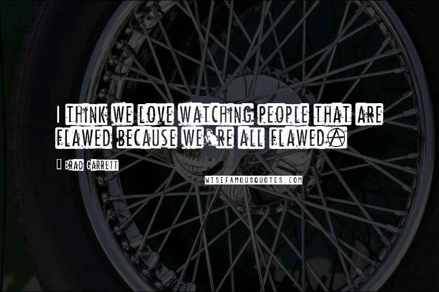 Brad Garrett Quotes: I think we love watching people that are flawed because we're all flawed.