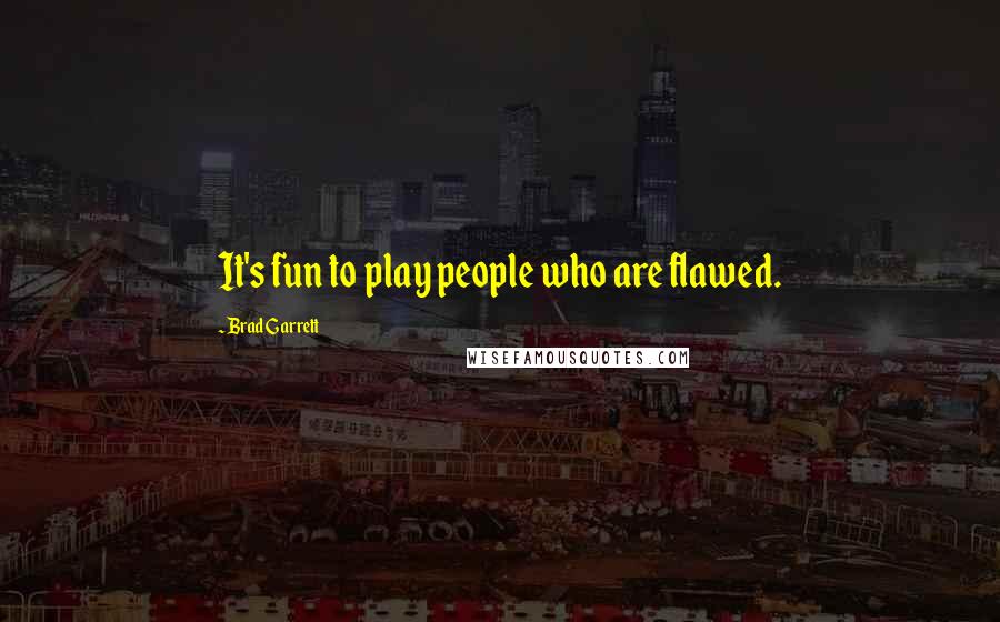 Brad Garrett Quotes: It's fun to play people who are flawed.