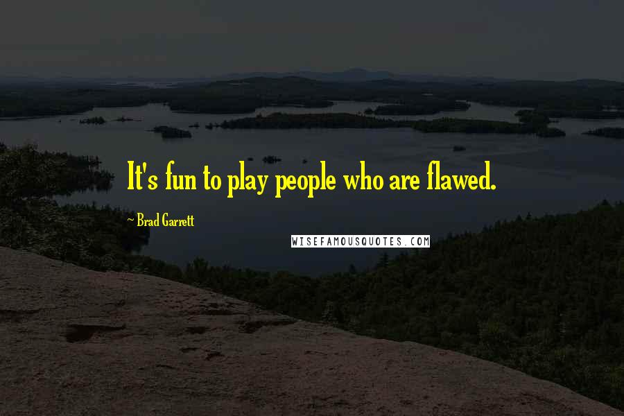 Brad Garrett Quotes: It's fun to play people who are flawed.