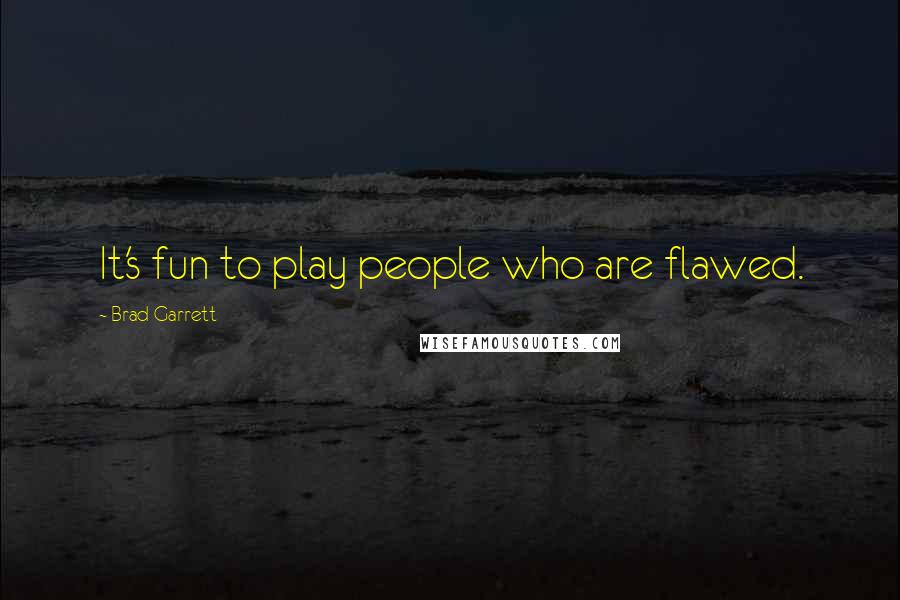 Brad Garrett Quotes: It's fun to play people who are flawed.