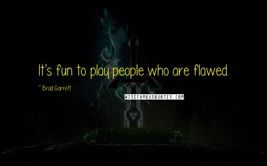 Brad Garrett Quotes: It's fun to play people who are flawed.