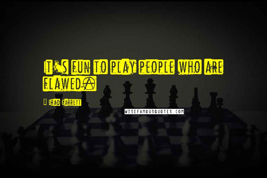 Brad Garrett Quotes: It's fun to play people who are flawed.