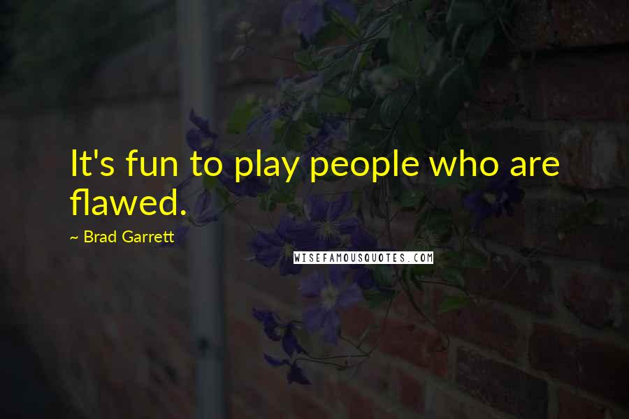 Brad Garrett Quotes: It's fun to play people who are flawed.