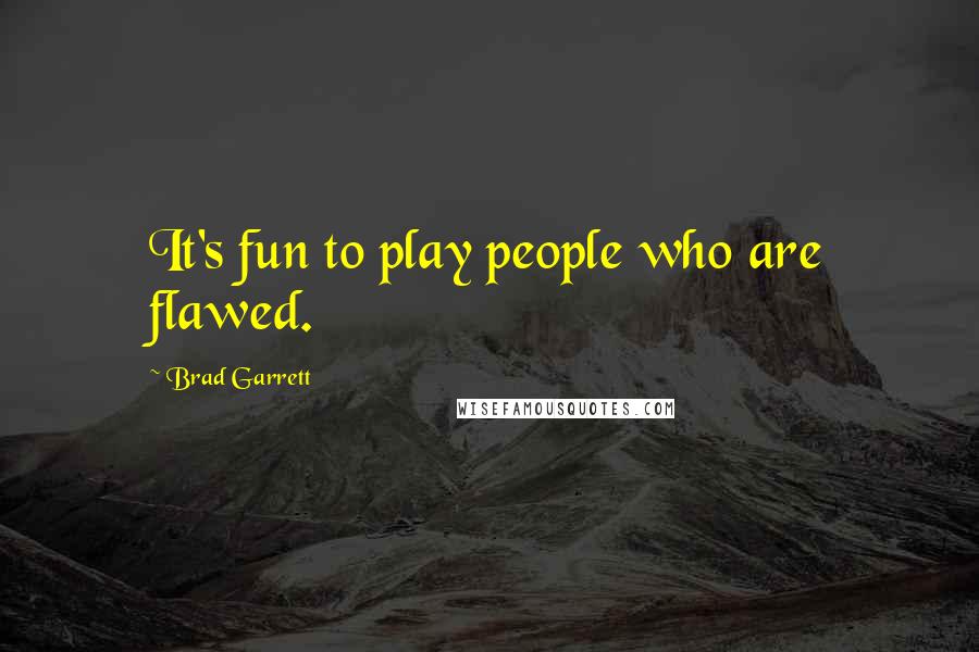 Brad Garrett Quotes: It's fun to play people who are flawed.