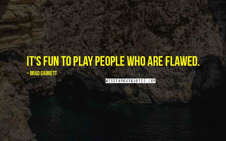 Brad Garrett Quotes: It's fun to play people who are flawed.