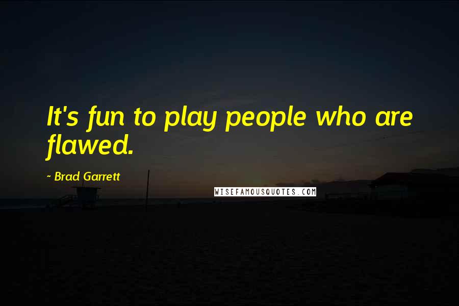 Brad Garrett Quotes: It's fun to play people who are flawed.