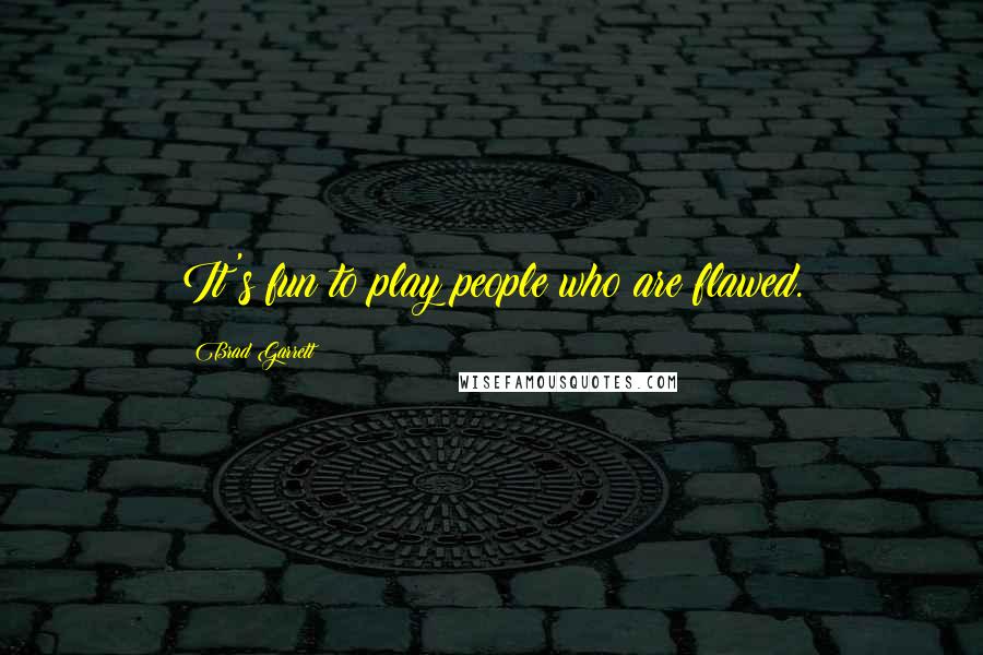 Brad Garrett Quotes: It's fun to play people who are flawed.