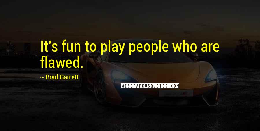 Brad Garrett Quotes: It's fun to play people who are flawed.