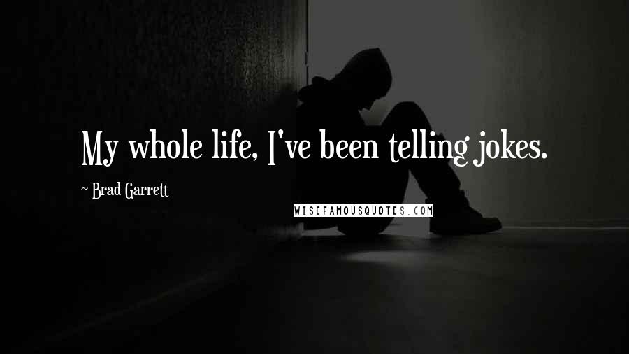 Brad Garrett Quotes: My whole life, I've been telling jokes.