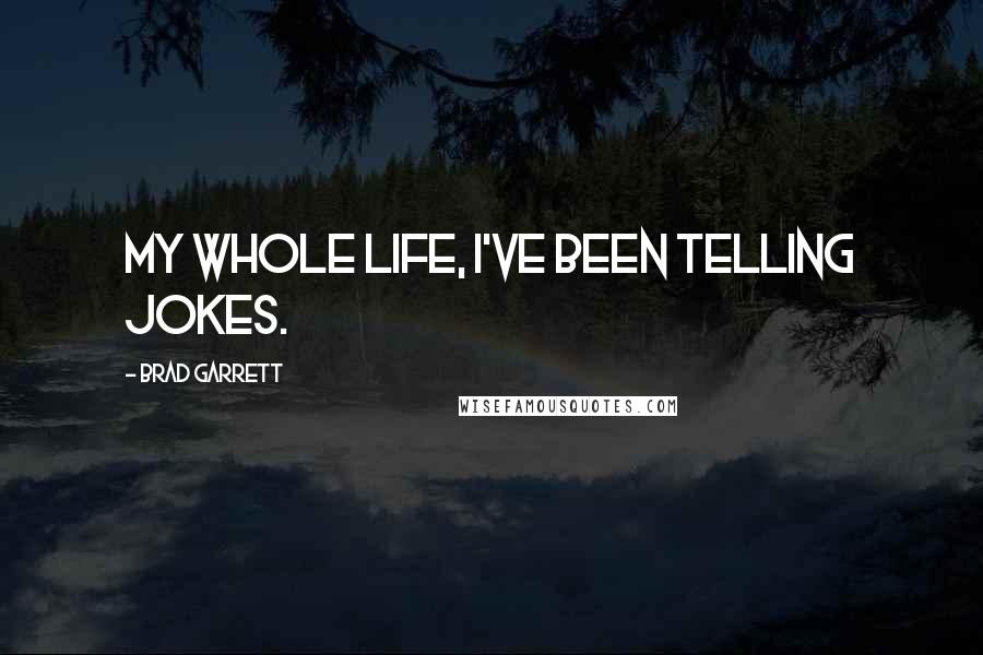 Brad Garrett Quotes: My whole life, I've been telling jokes.