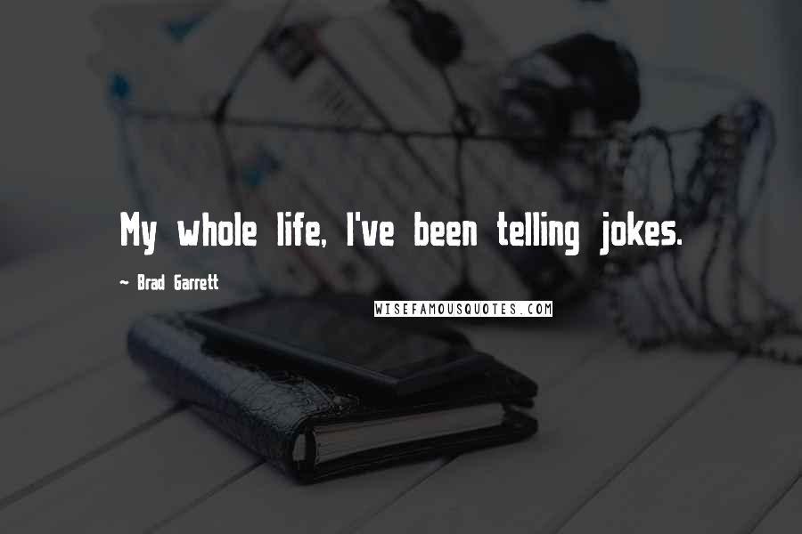 Brad Garrett Quotes: My whole life, I've been telling jokes.