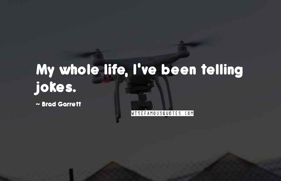 Brad Garrett Quotes: My whole life, I've been telling jokes.