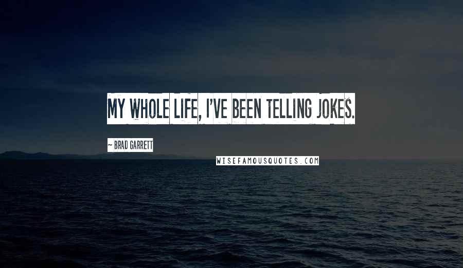 Brad Garrett Quotes: My whole life, I've been telling jokes.