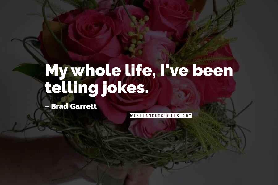 Brad Garrett Quotes: My whole life, I've been telling jokes.