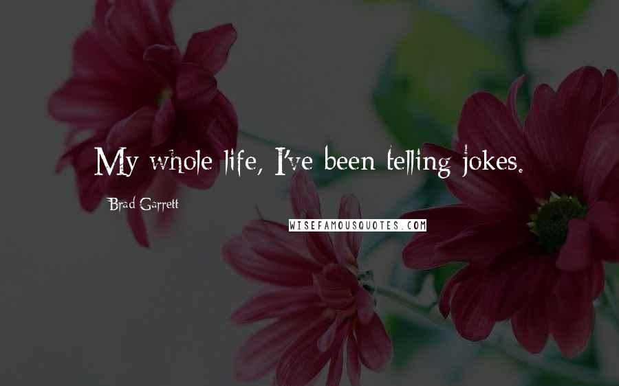 Brad Garrett Quotes: My whole life, I've been telling jokes.