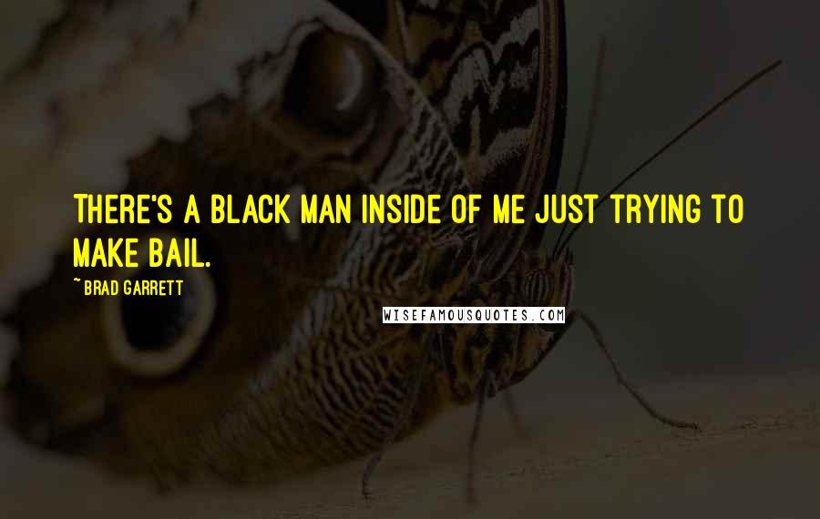 Brad Garrett Quotes: There's a black man inside of me just trying to make bail.