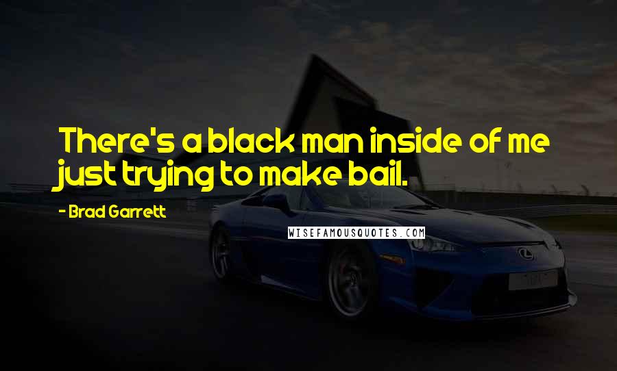 Brad Garrett Quotes: There's a black man inside of me just trying to make bail.