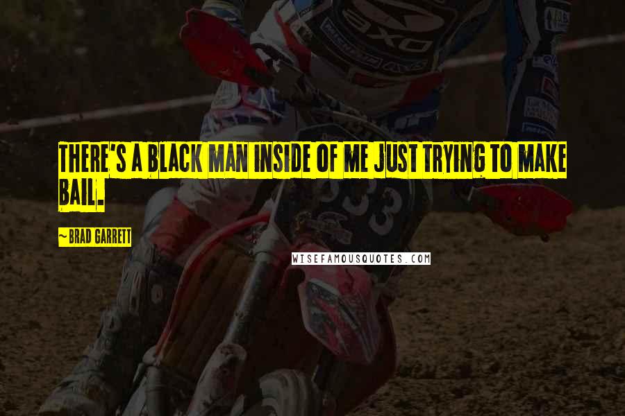 Brad Garrett Quotes: There's a black man inside of me just trying to make bail.