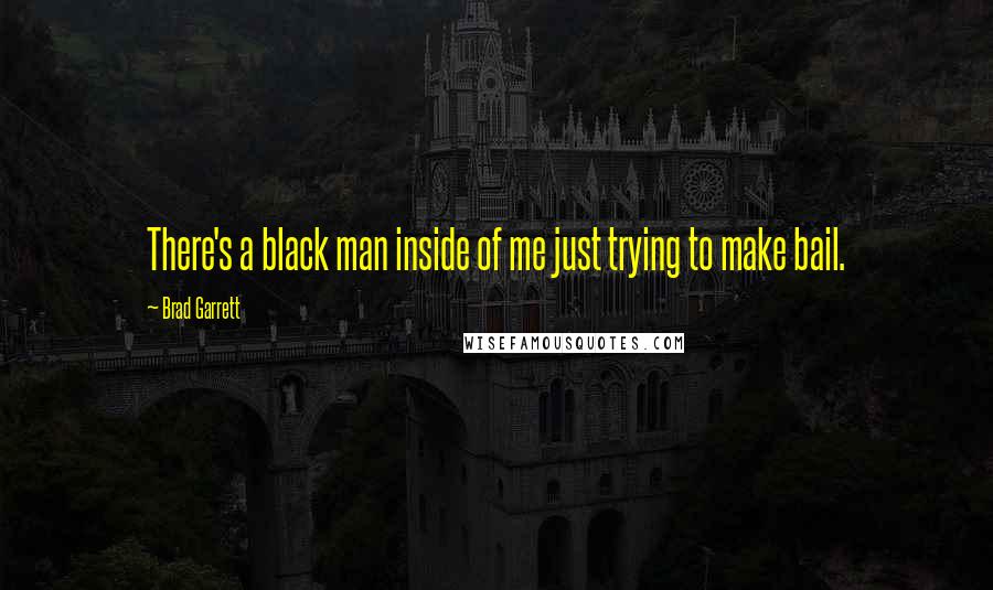 Brad Garrett Quotes: There's a black man inside of me just trying to make bail.