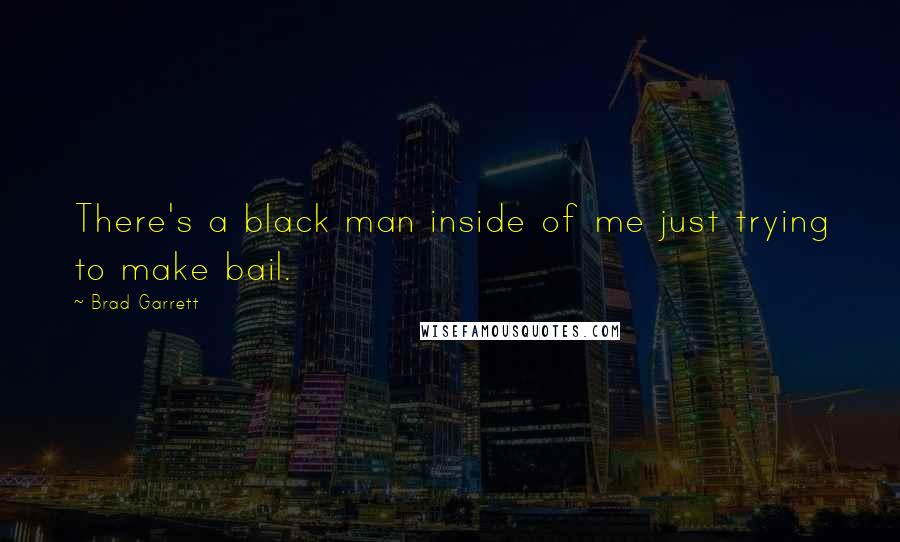 Brad Garrett Quotes: There's a black man inside of me just trying to make bail.
