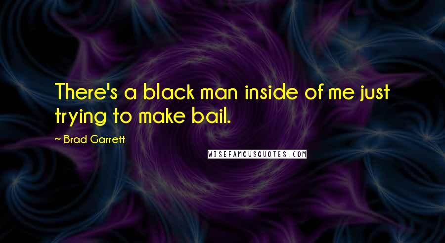 Brad Garrett Quotes: There's a black man inside of me just trying to make bail.