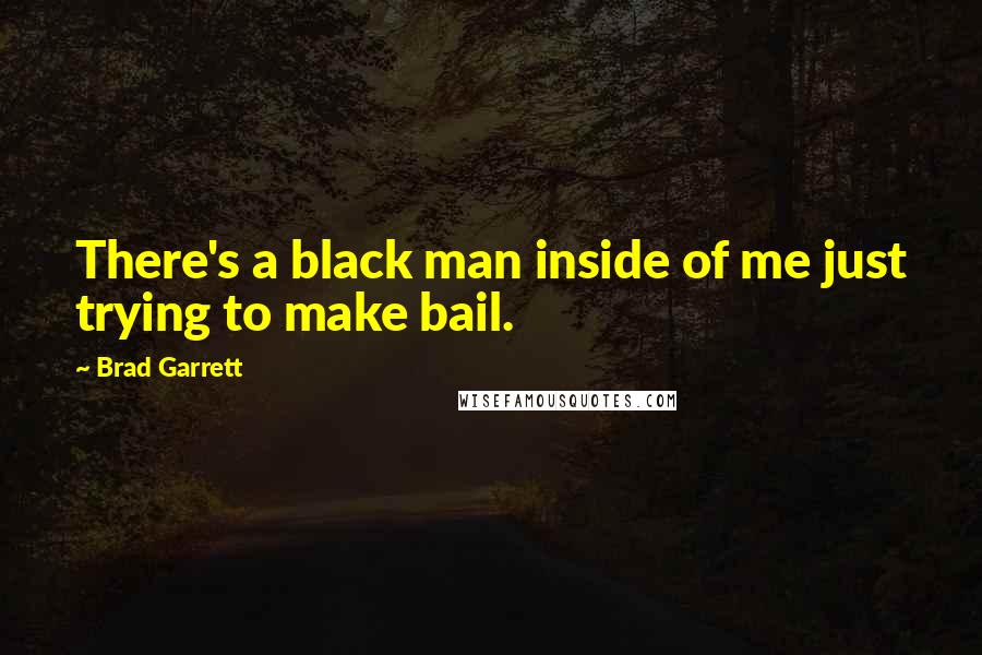 Brad Garrett Quotes: There's a black man inside of me just trying to make bail.