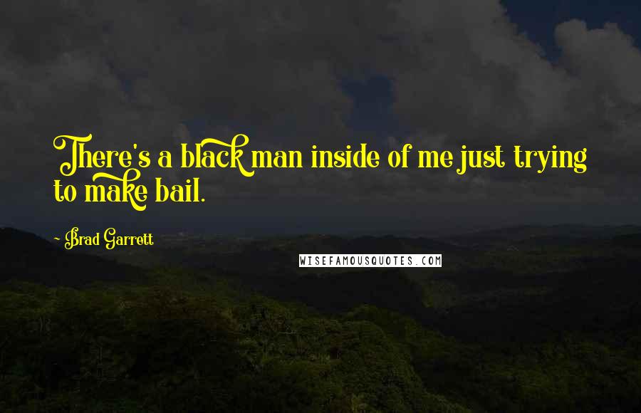 Brad Garrett Quotes: There's a black man inside of me just trying to make bail.