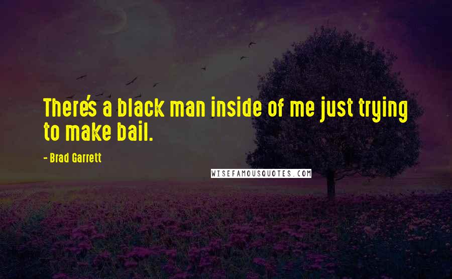Brad Garrett Quotes: There's a black man inside of me just trying to make bail.