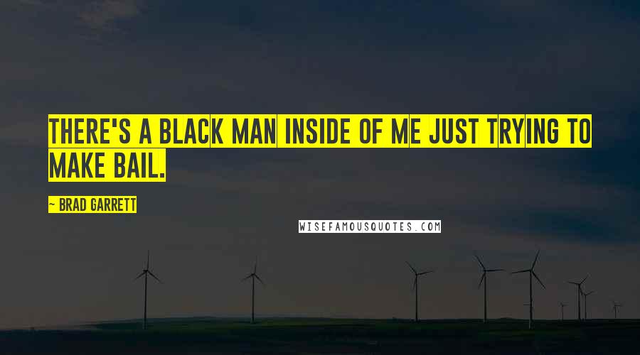 Brad Garrett Quotes: There's a black man inside of me just trying to make bail.
