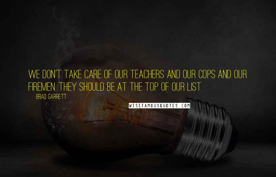Brad Garrett Quotes: We don't take care of our teachers and our cops and our firemen. They should be at the top of our list.
