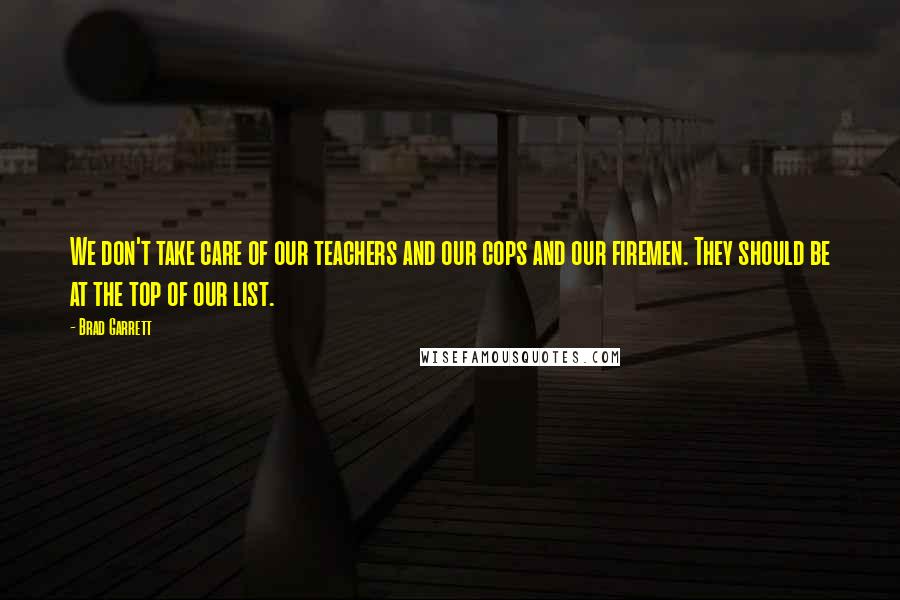 Brad Garrett Quotes: We don't take care of our teachers and our cops and our firemen. They should be at the top of our list.