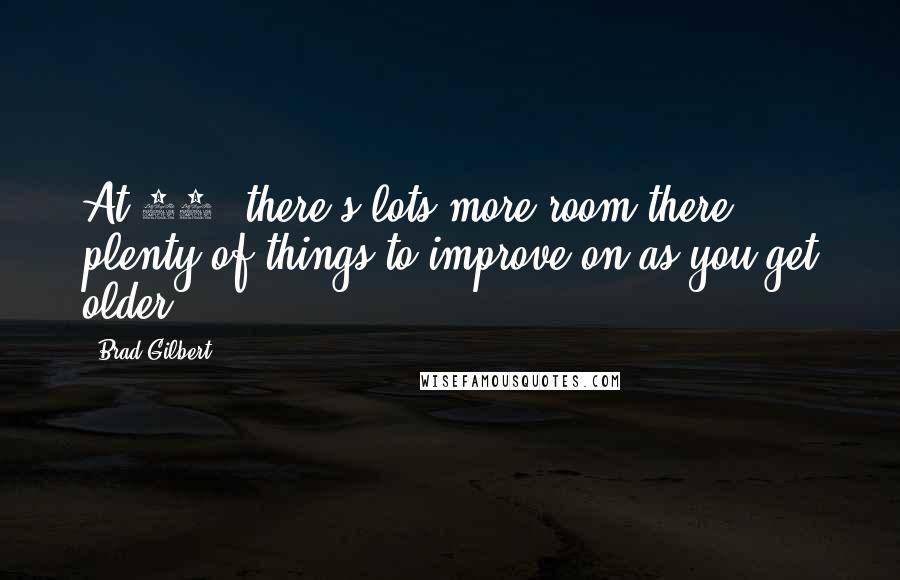 Brad Gilbert Quotes: At 21, there's lots more room there, plenty of things to improve on as you get older.