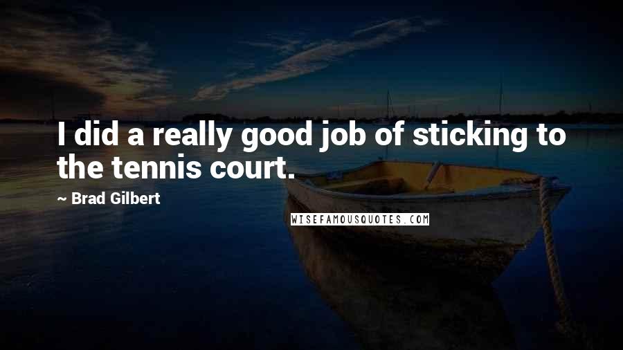 Brad Gilbert Quotes: I did a really good job of sticking to the tennis court.