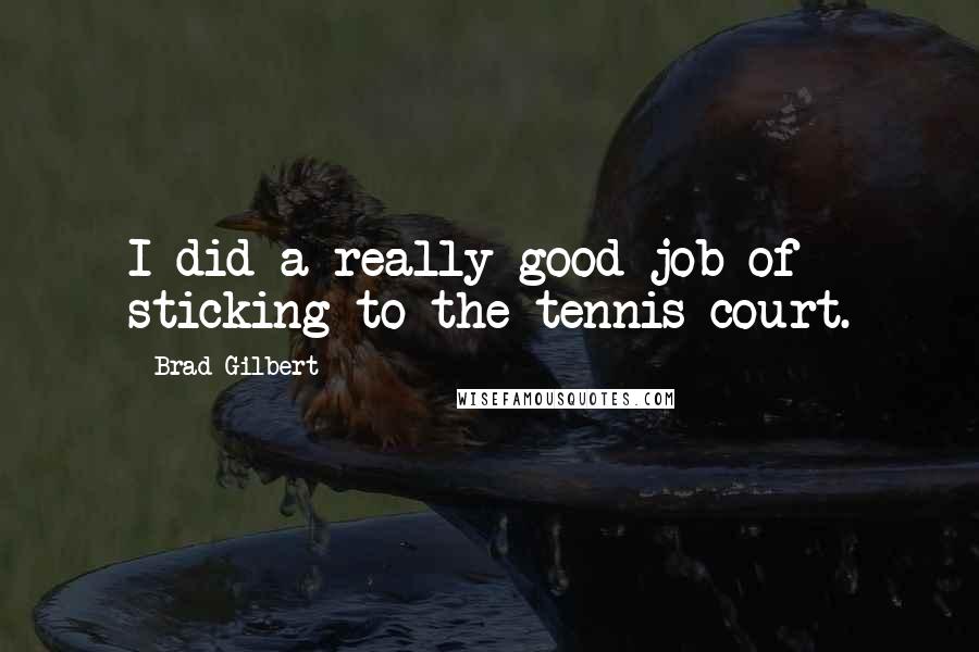 Brad Gilbert Quotes: I did a really good job of sticking to the tennis court.