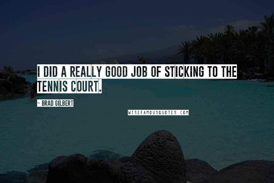 Brad Gilbert Quotes: I did a really good job of sticking to the tennis court.