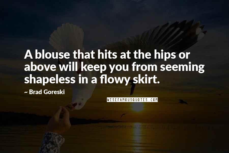 Brad Goreski Quotes: A blouse that hits at the hips or above will keep you from seeming shapeless in a flowy skirt.