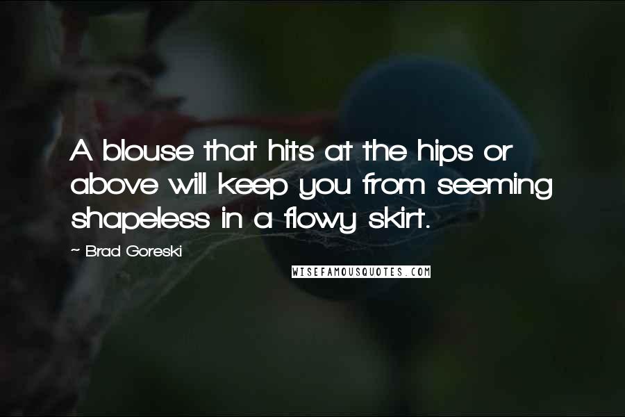 Brad Goreski Quotes: A blouse that hits at the hips or above will keep you from seeming shapeless in a flowy skirt.