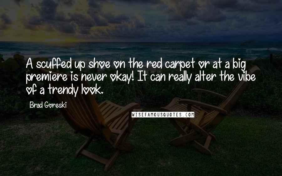 Brad Goreski Quotes: A scuffed up shoe on the red carpet or at a big premiere is never okay! It can really alter the vibe of a trendy look.