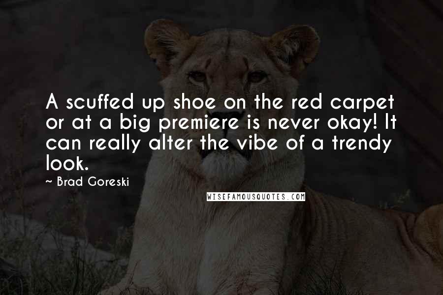 Brad Goreski Quotes: A scuffed up shoe on the red carpet or at a big premiere is never okay! It can really alter the vibe of a trendy look.