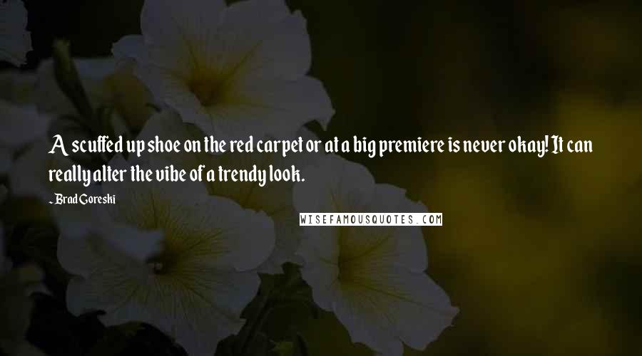 Brad Goreski Quotes: A scuffed up shoe on the red carpet or at a big premiere is never okay! It can really alter the vibe of a trendy look.